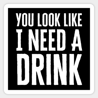 You Look Like I Need A Drink Sticker